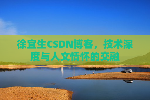 徐宜生CSDN博客，技术深度与人文情怀的交融